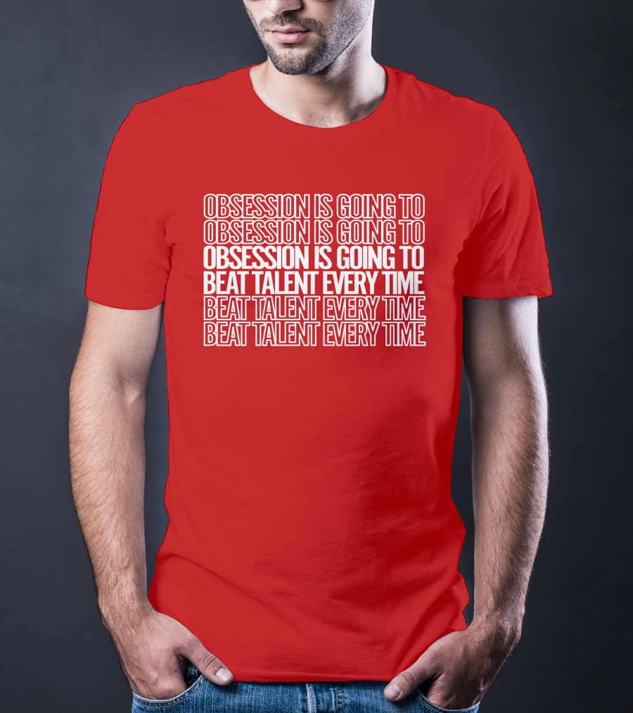 Obsession Is Going To Beat Talent Every Time Obsession Is Going To Beat Talent Every Time T-Shirt