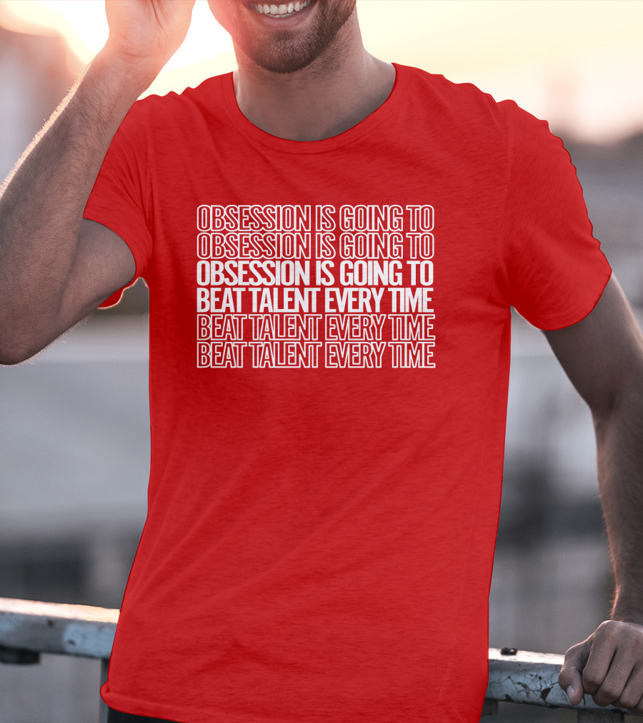 Obsession Is Going To Beat Talent Every Time Obsession Is Going To Beat Talent Every Time T-Shirt