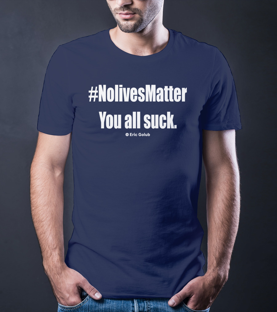 NolivesMatter You All Suck © Eric Golub T-Shirt