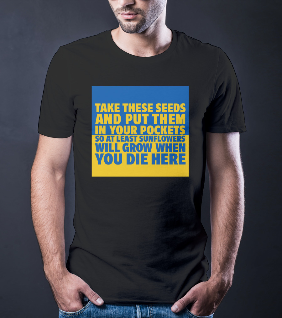 Take These Seeds And Put Them In Your Pockets So At Least Sunflowers Will Grow When You Die Here T-Shirt