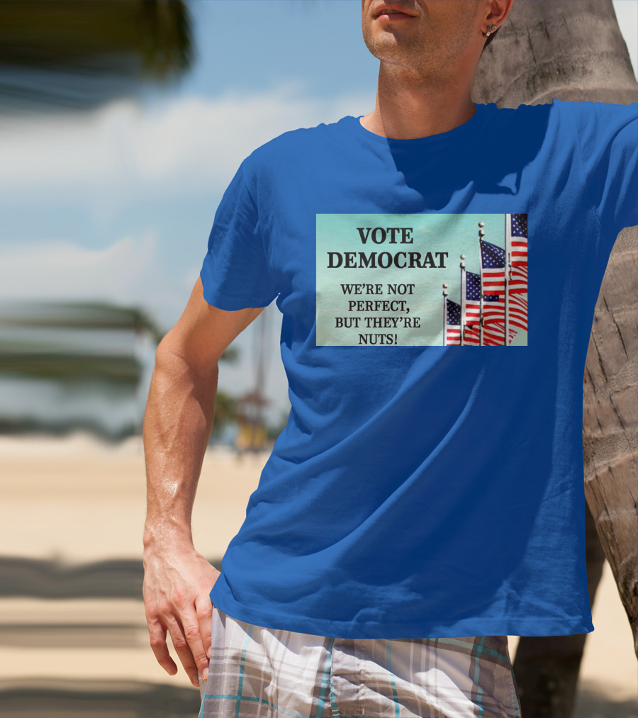 Vote Democrat We’re Not Perfect But They’re Nuts American Flags T-Shirt