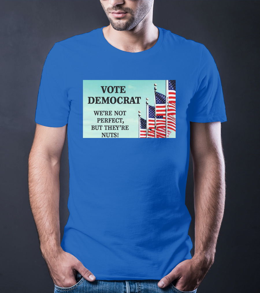Vote Democrat We’re Not Perfect But They’re Nuts American Flags T-Shirt