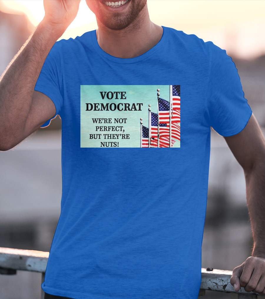 Vote Democrat We’re Not Perfect But They’re Nuts American Flags T-Shirt