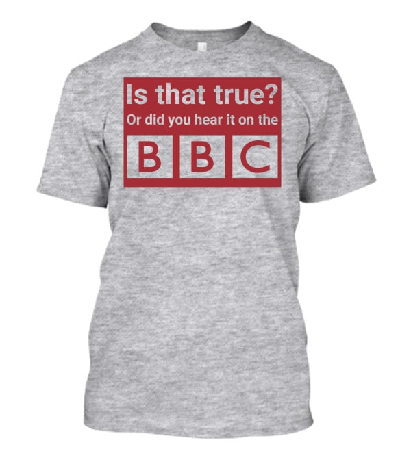 Is That True Or Did You Hear It On The BBC T-Shirt