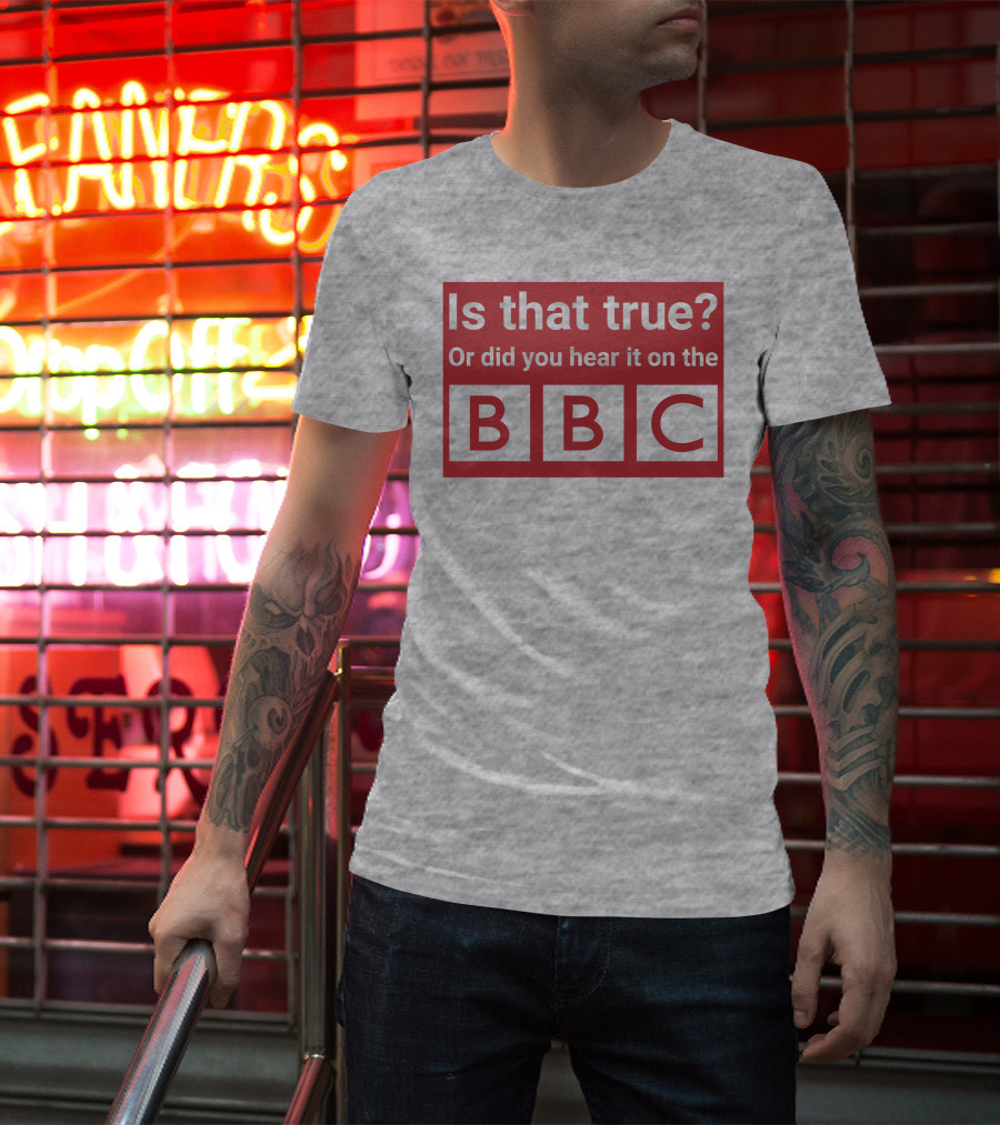 Is That True Or Did You Hear It On The BBC T-Shirt