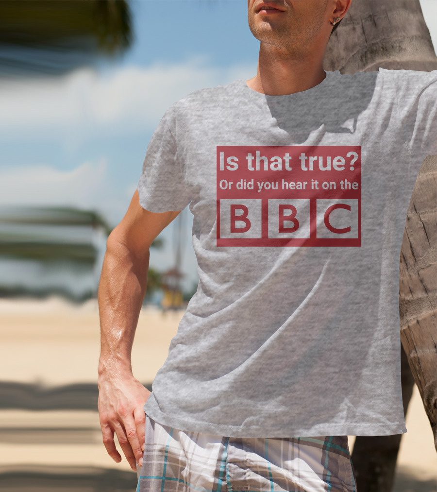 Is That True Or Did You Hear It On The BBC T-Shirt