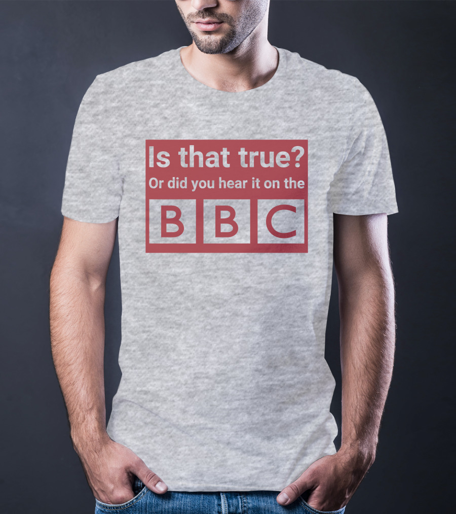 Is That True Or Did You Hear It On The BBC T-Shirt