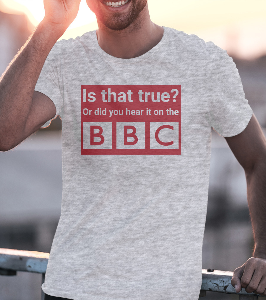 Is That True Or Did You Hear It On The BBC T-Shirt