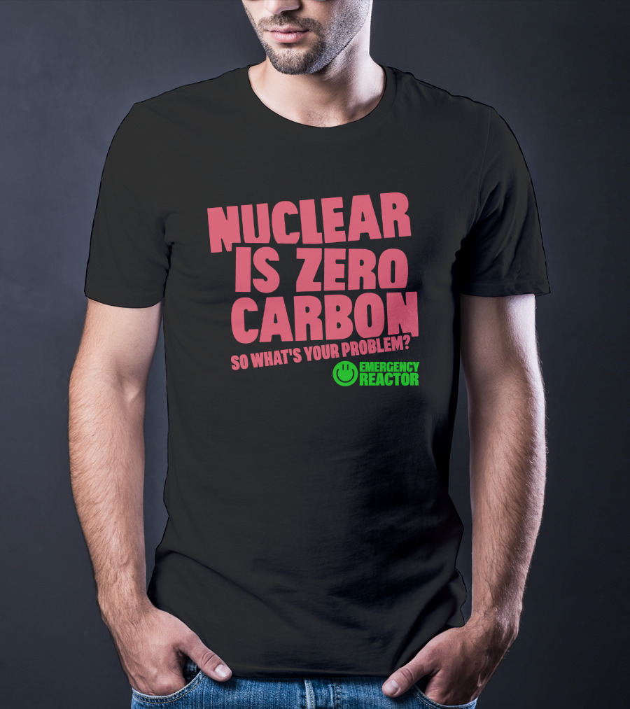 Nuclear Is Zero Carbon So What's Your Problem Emergency Reactor T-Shirt