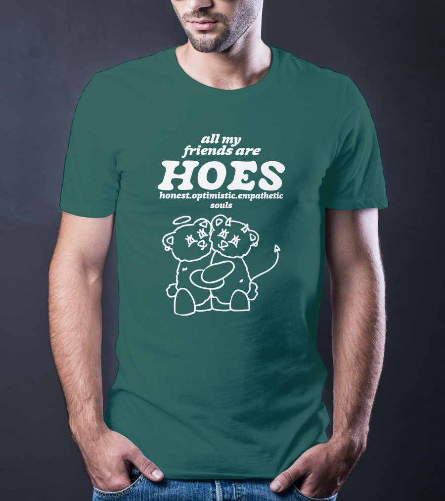All My Friends Are Hoes Honest Optimistic Empathetic Souls T-Shirt