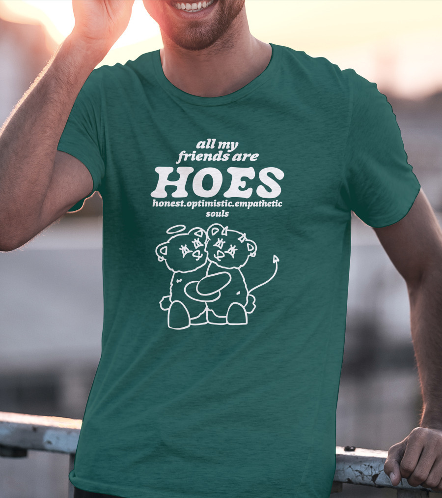 All My Friends Are Hoes Honest Optimistic Empathetic Souls T-Shirt