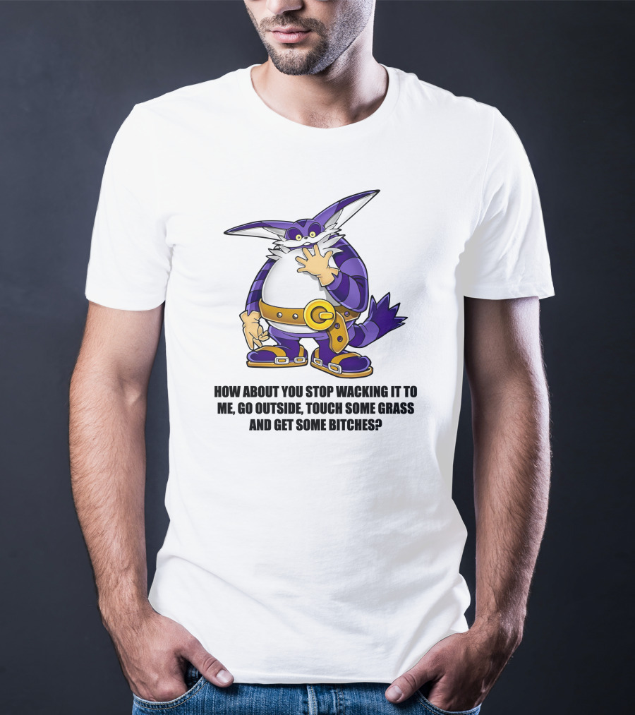 How About You Stop Wacking It To Me Go Outside Touch Some Grass And Get Some Bitches T-Shirt