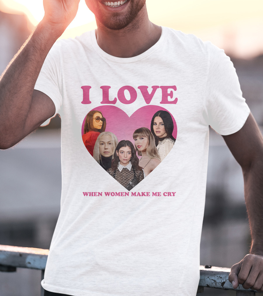 I Love When Women Make Me Cry Heart T-Shirt