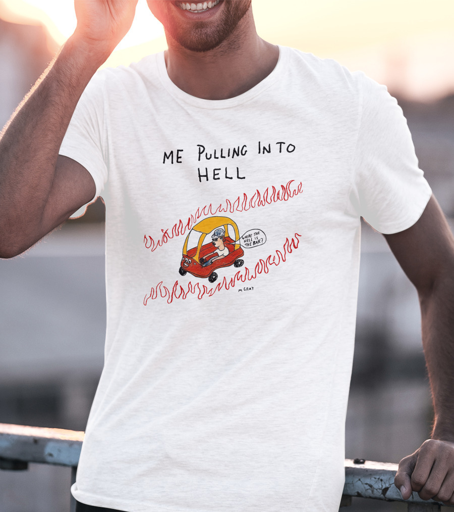 Matt Gray Me Pulling In To Hell Where The Hell Is The Bar T-Shirt