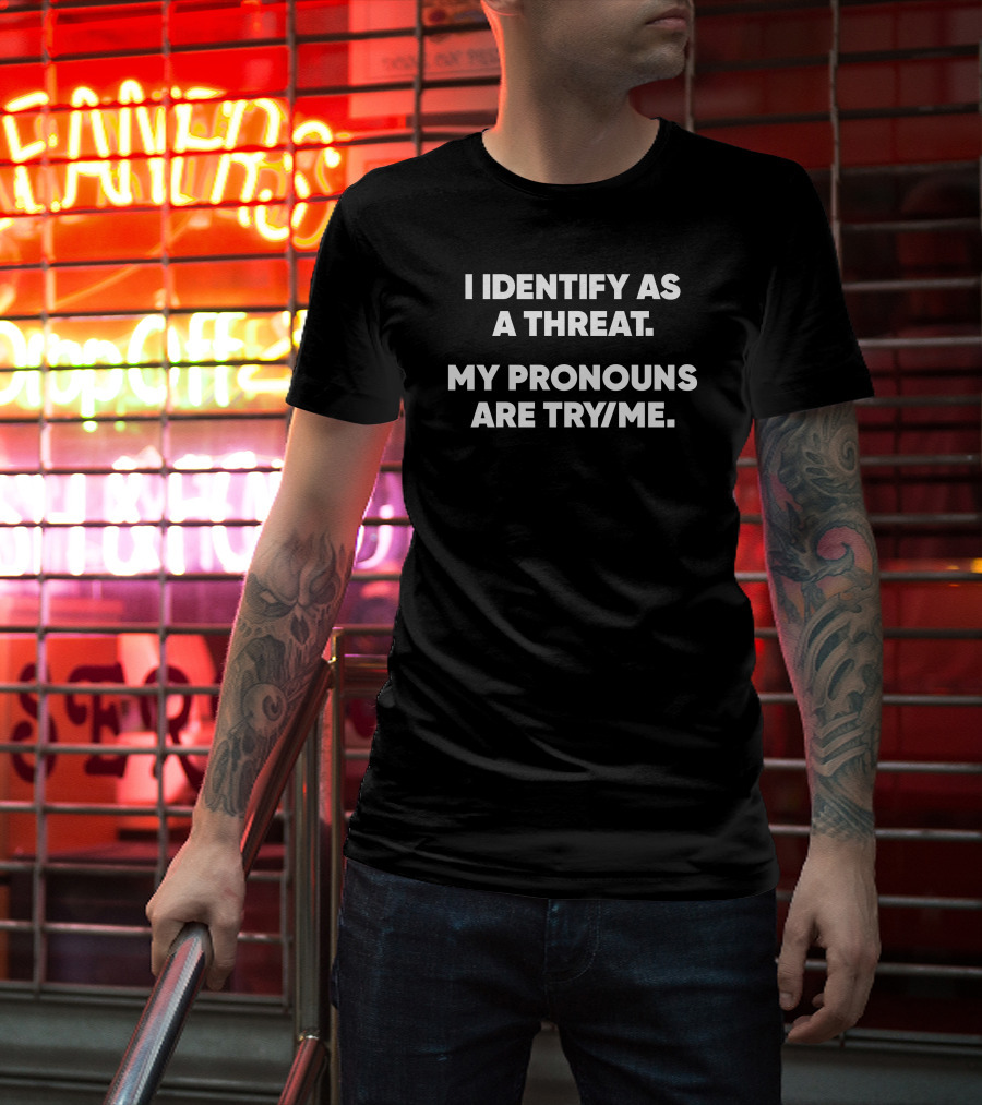 I Identify As A Threat My Pronouns Are Try Me T-Shirt