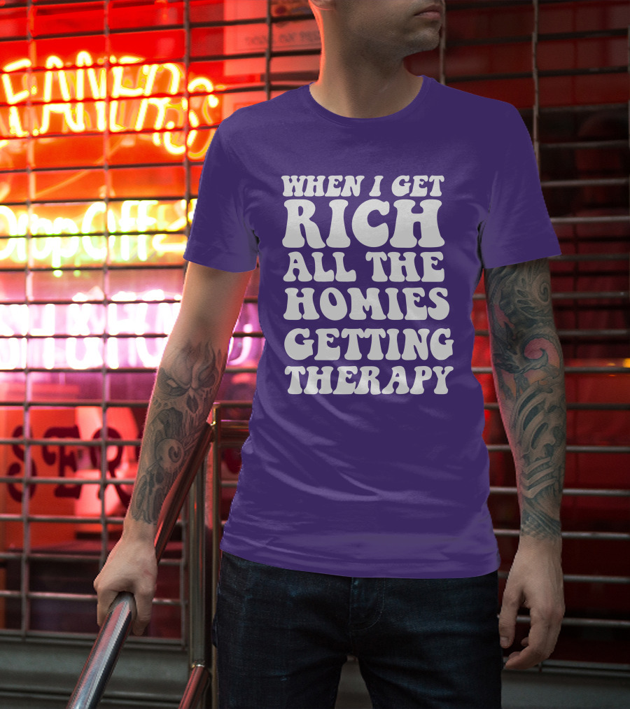 When I Get Rich All The Homies Getting Therapy T-Shirt