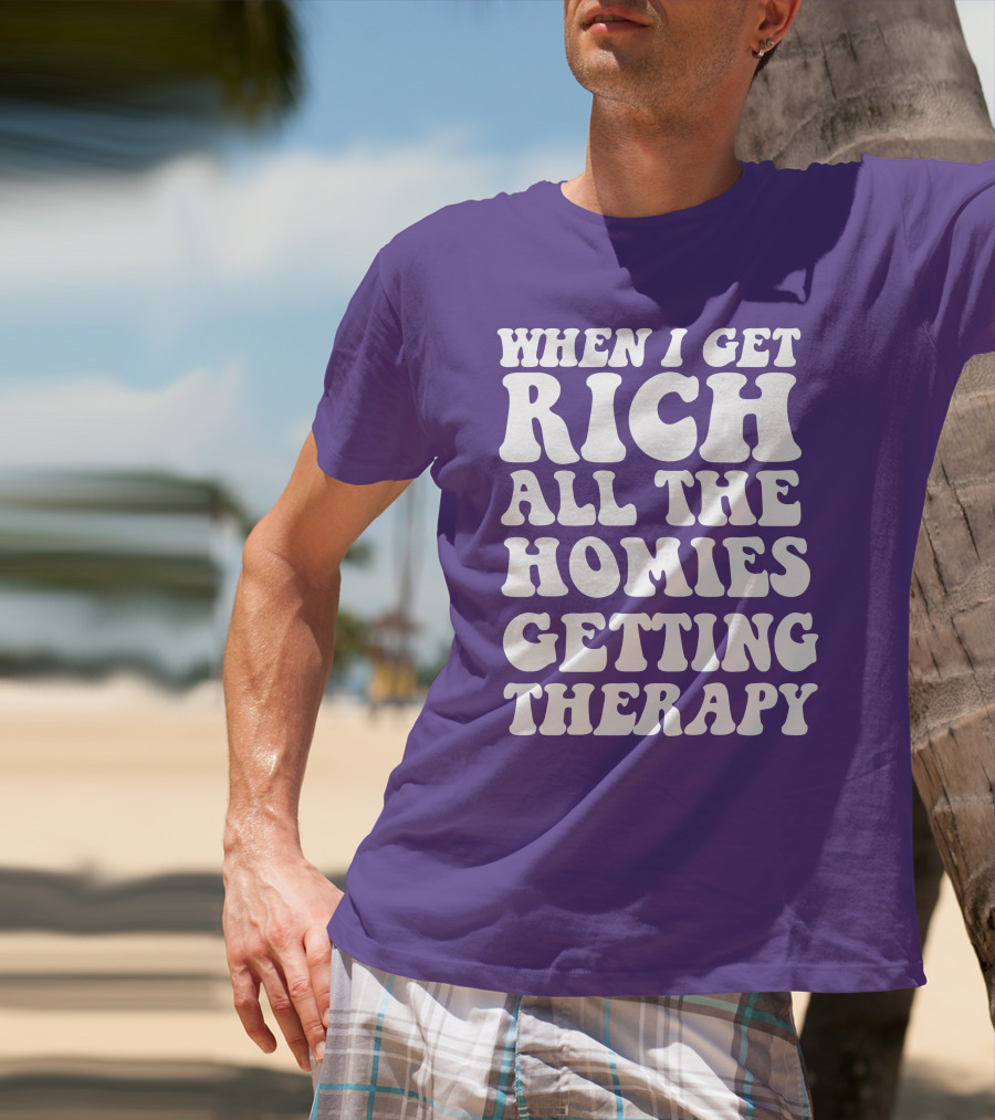 When I Get Rich All The Homies Getting Therapy T-Shirt