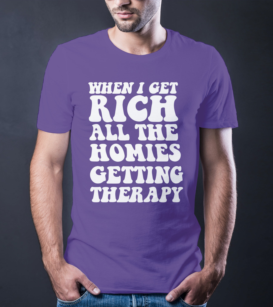 When I Get Rich All The Homies Getting Therapy T-Shirt