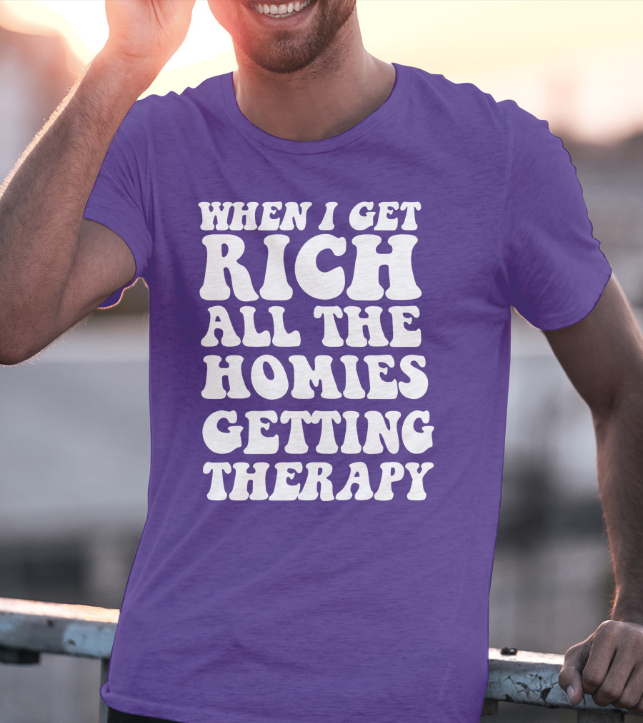 When I Get Rich All The Homies Getting Therapy T-Shirt