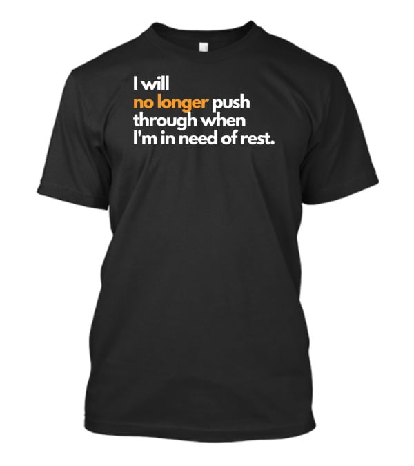 I Will No Longer Push Through When I'm In Need Of Rest T-Shirt