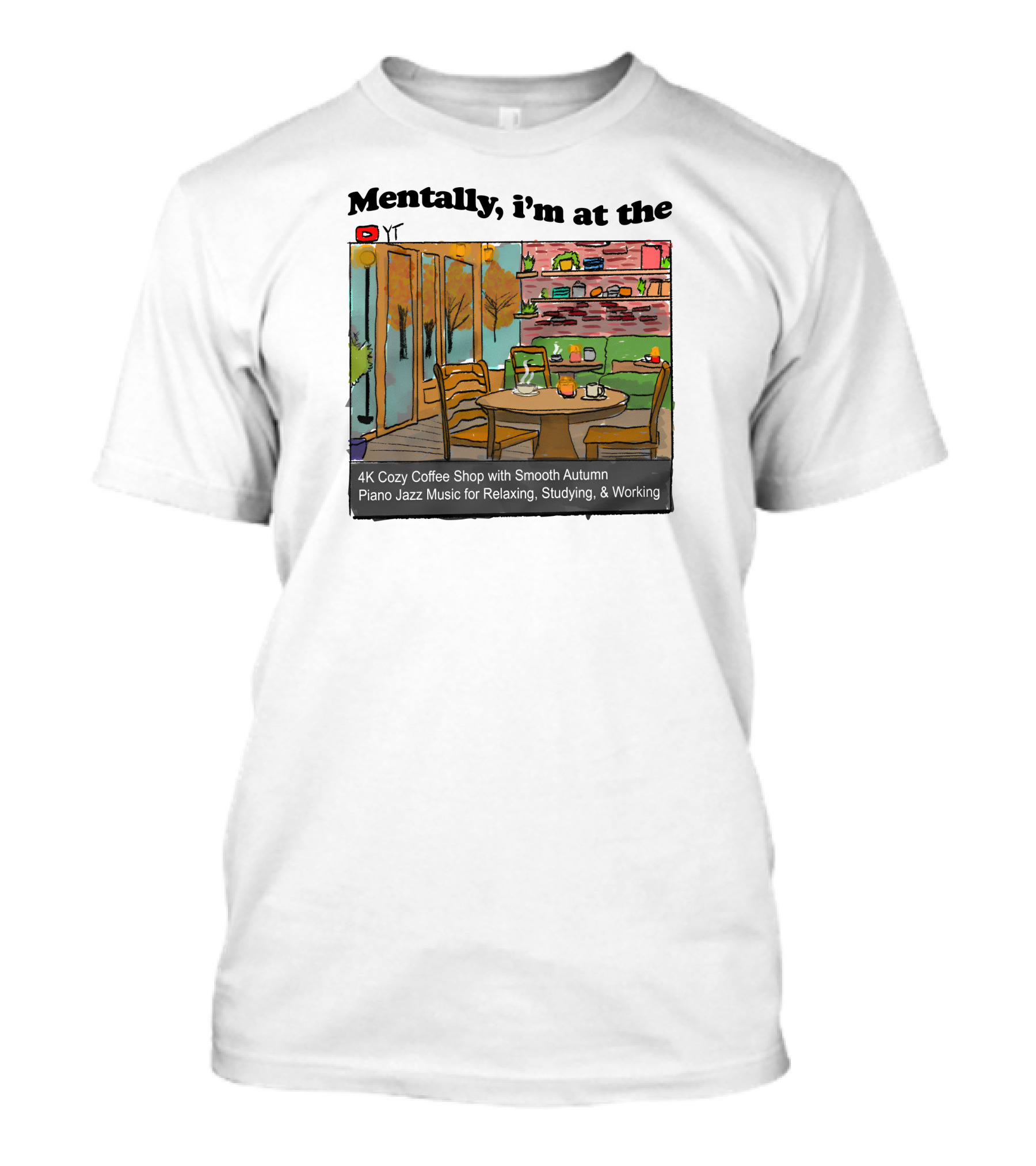Mentally I'm At The 4K Cozy Coffee Shop With Smooth Autumn Piano Jazz Music For Relaxing, Studying, And Working T-Shirt