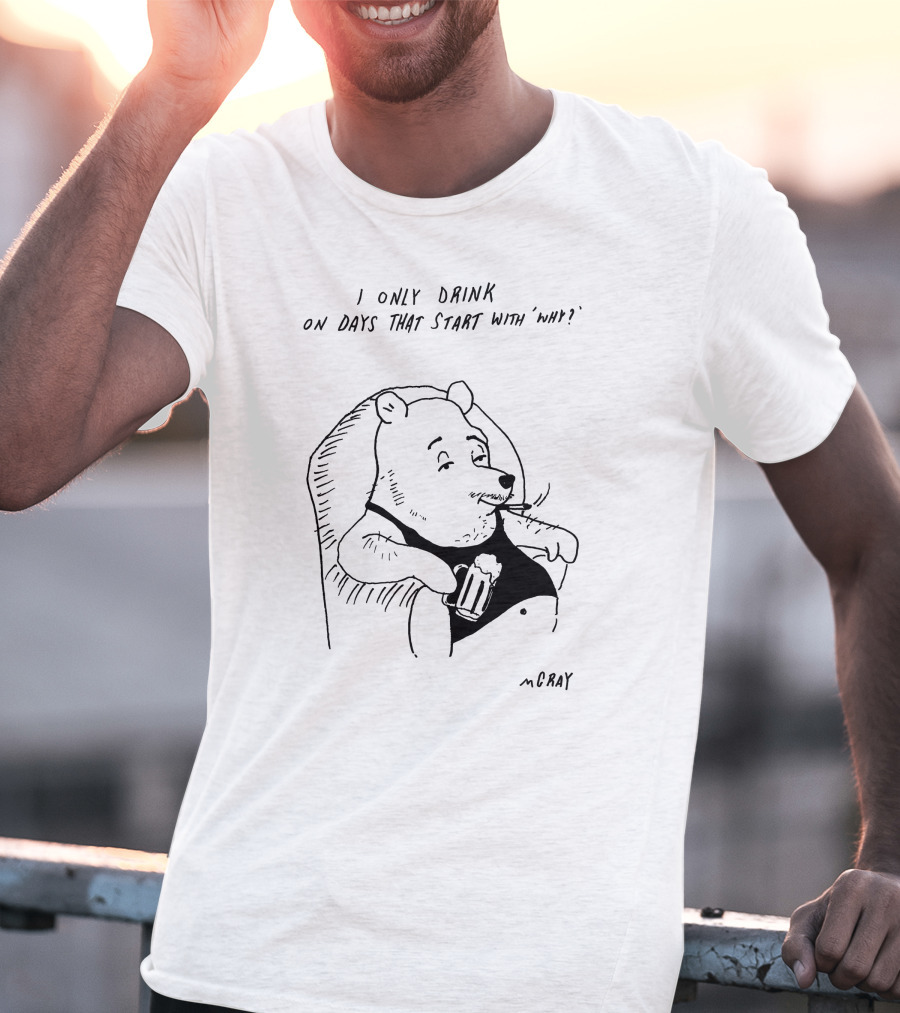 I Only Drink On Days That Start With Why Cartoon Bear Holding Beverage By McRay T-Shirt