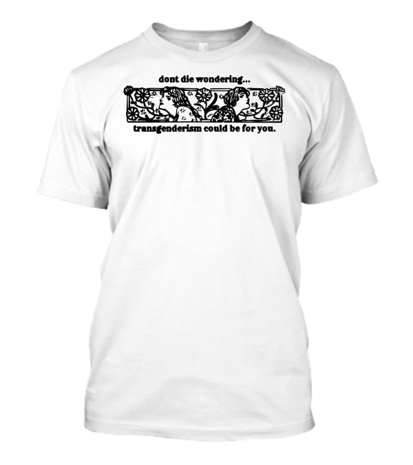 Dont Die Wondering Transgenderism Could Be For You T-Shirt