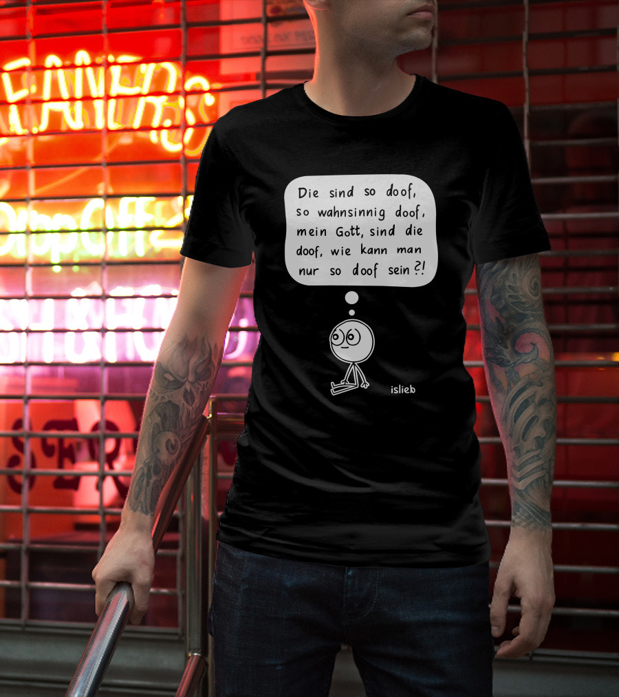 Die Sind So Doof, So Wahnsinnig Doof, Mein Gott, Sind Die Doof, Wie Kann Man Nur So Doof Sein? T-Shirt