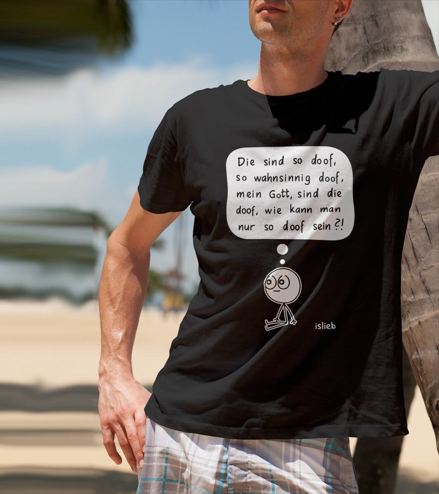Die Sind So Doof, So Wahnsinnig Doof, Mein Gott, Sind Die Doof, Wie Kann Man Nur So Doof Sein? T-Shirt