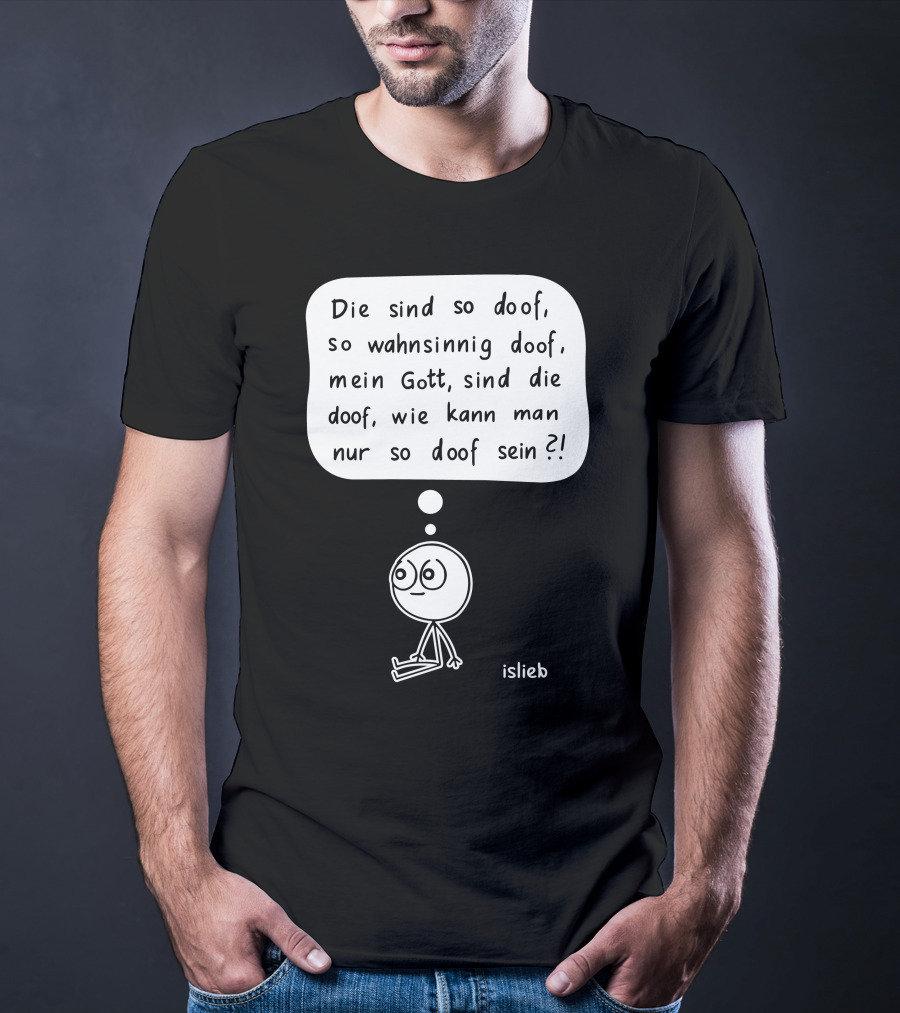 Die Sind So Doof, So Wahnsinnig Doof, Mein Gott, Sind Die Doof, Wie Kann Man Nur So Doof Sein? T-Shirt