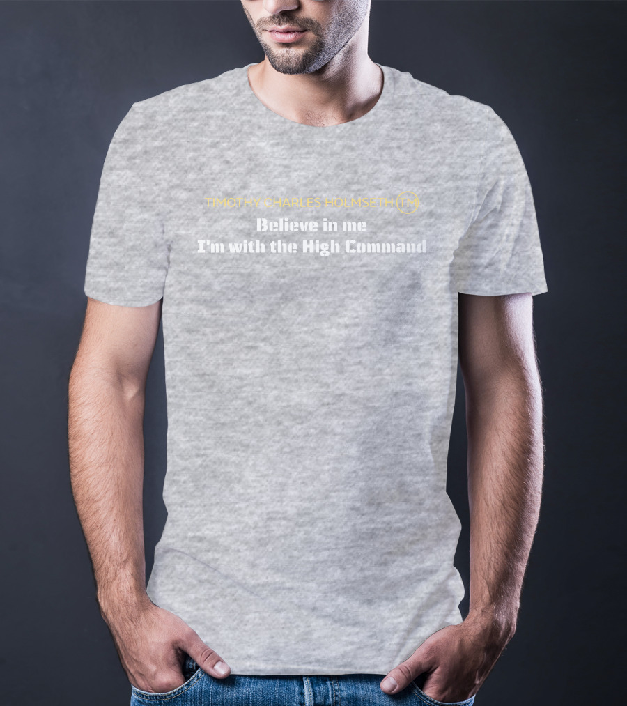 Timothy Charles Holmseth Believe In Me I'm With The High Command T-Shirt