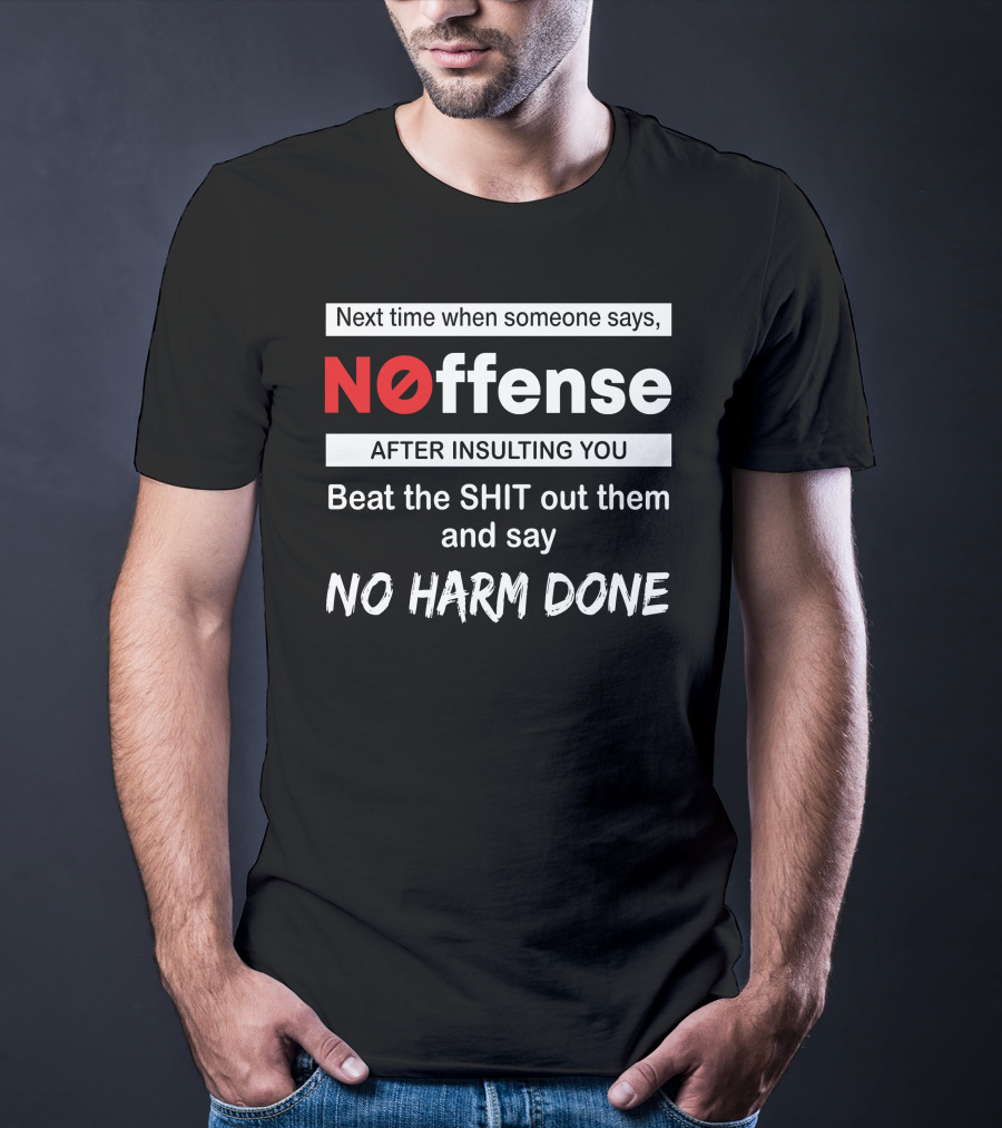 Next Time When Someone Says Noffense After Insulting You Beat The Shit Out Them And Say No Harm Done T-Shirt