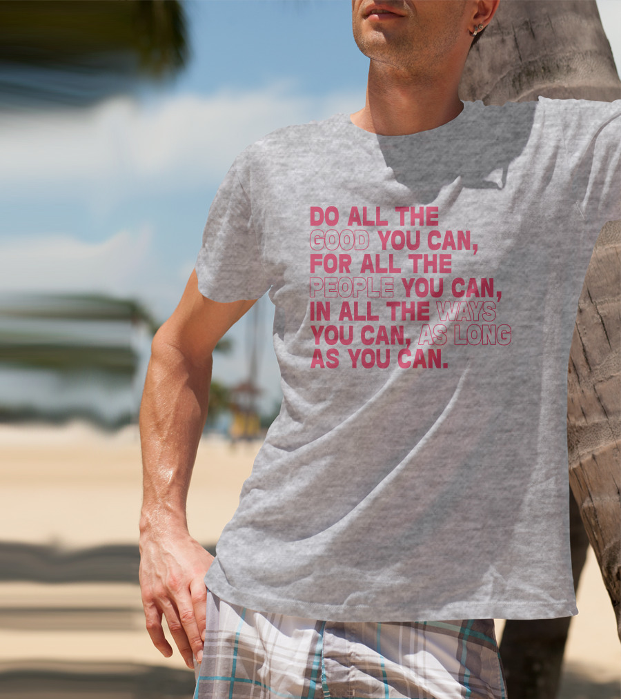 Do All The Good You Can For All The People You Can In All The Ways You Can As Long As You Can T-Shirt