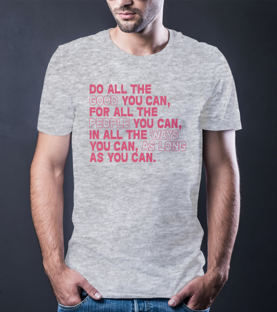 Do All The Good You Can For All The People You Can In All The Ways You Can As Long As You Can T-Shirt