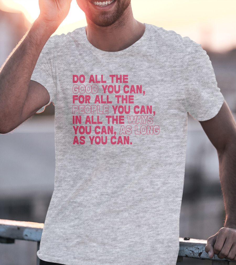 Do All The Good You Can For All The People You Can In All The Ways You Can As Long As You Can T-Shirt