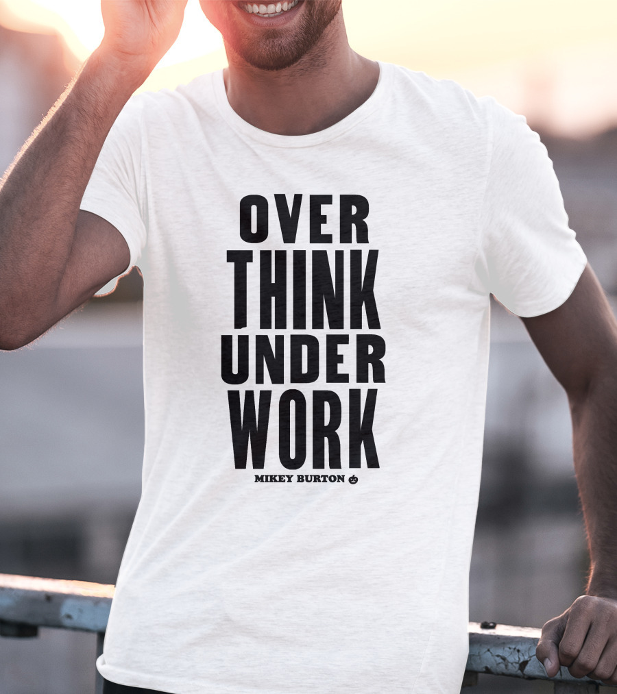 Over Think Under Work Mikey Burton T-Shirt
