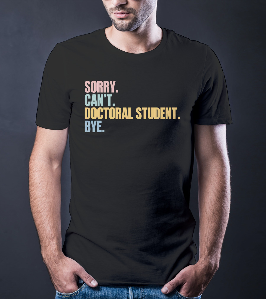 Sorry Can't Doctoral Student Bye T-Shirt