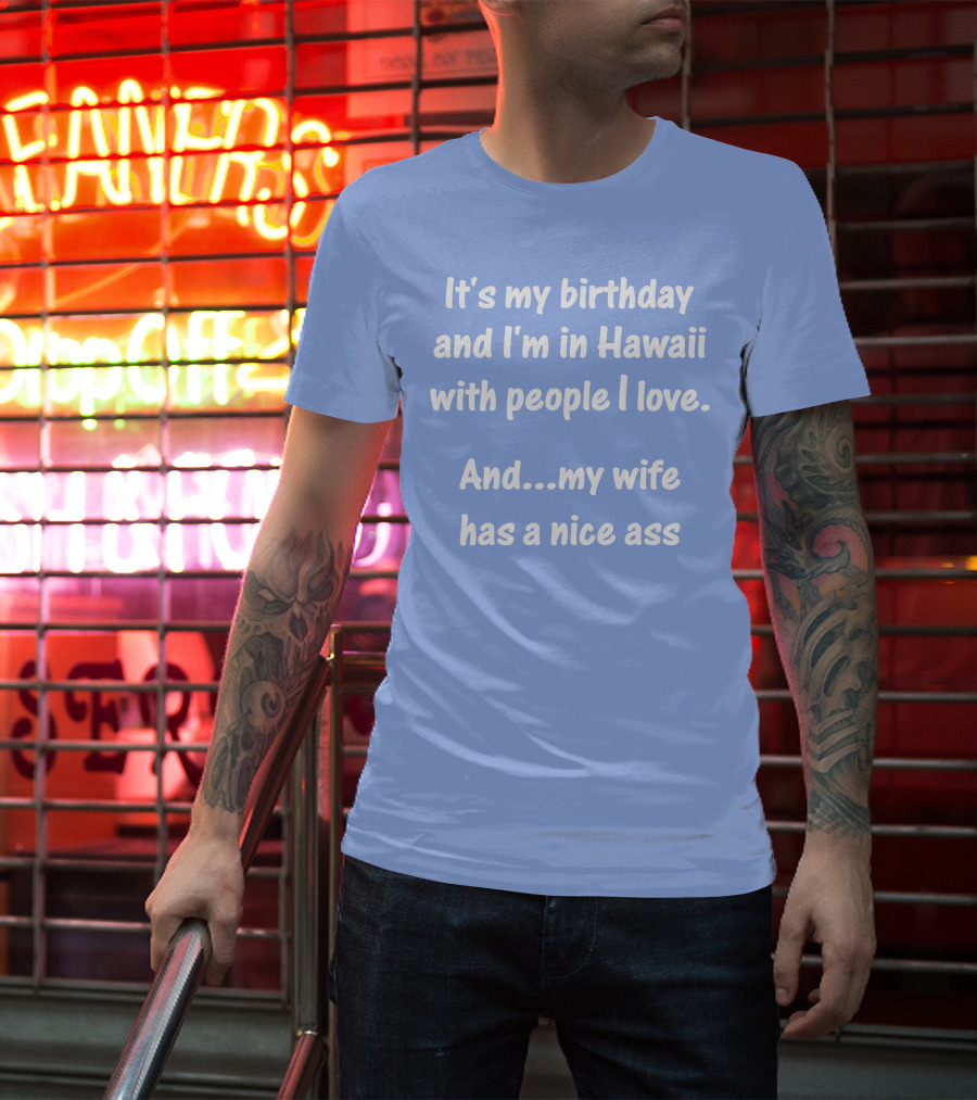 It's My Birthday I'm In Hawaii With People I Love My Wife Has A Nice Ass T-Shirt