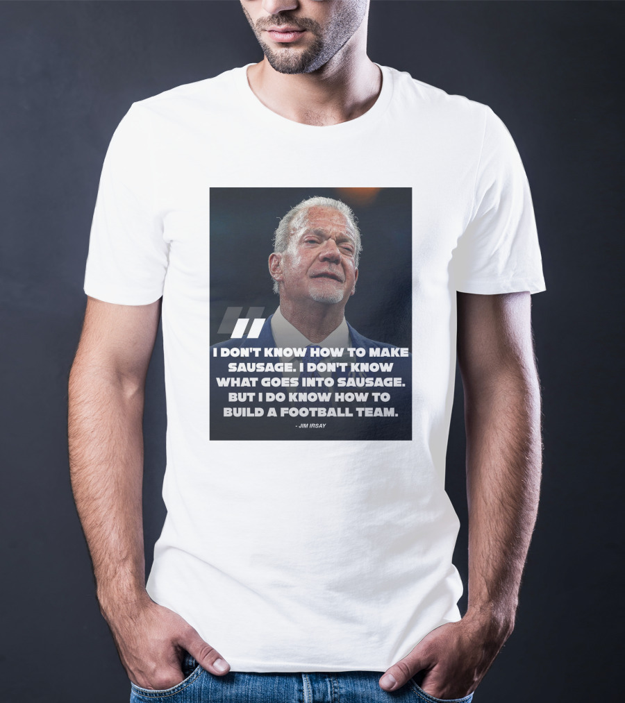 Jim Irsay Quote I Don't Know How To Make Sausage But I Do Know How To Build A Football Team T-Shirt