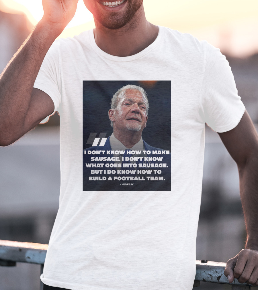 Jim Irsay Quote I Don't Know How To Make Sausage But I Do Know How To Build A Football Team T-Shirt