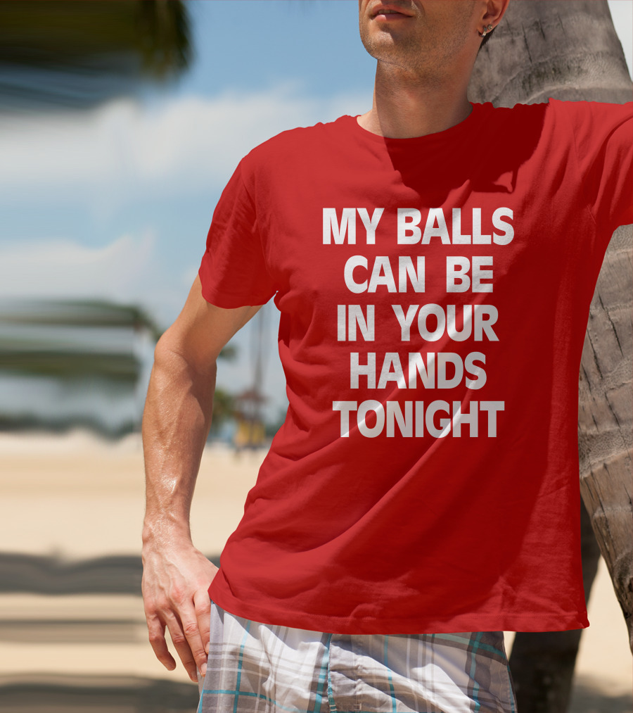 Shirts That Go Hard My Balls Can Be In Your Hands Tonight T-Shirt
