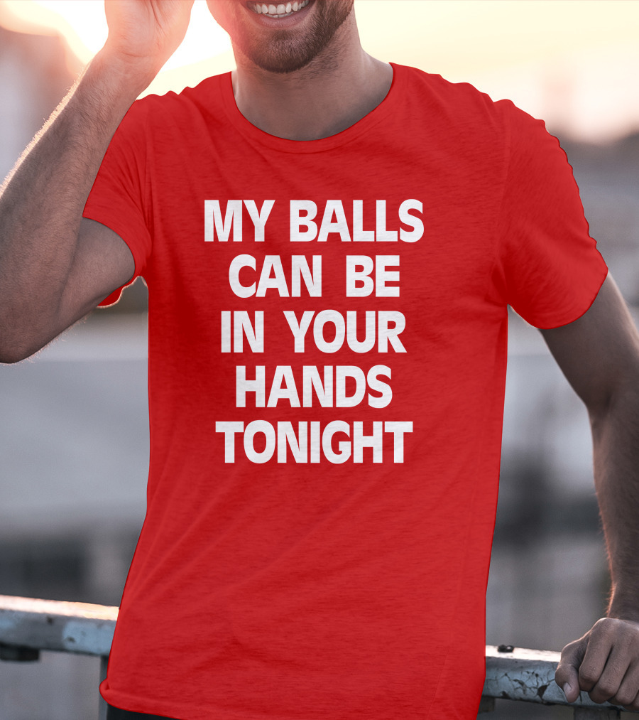 Shirts That Go Hard My Balls Can Be In Your Hands Tonight T-Shirt