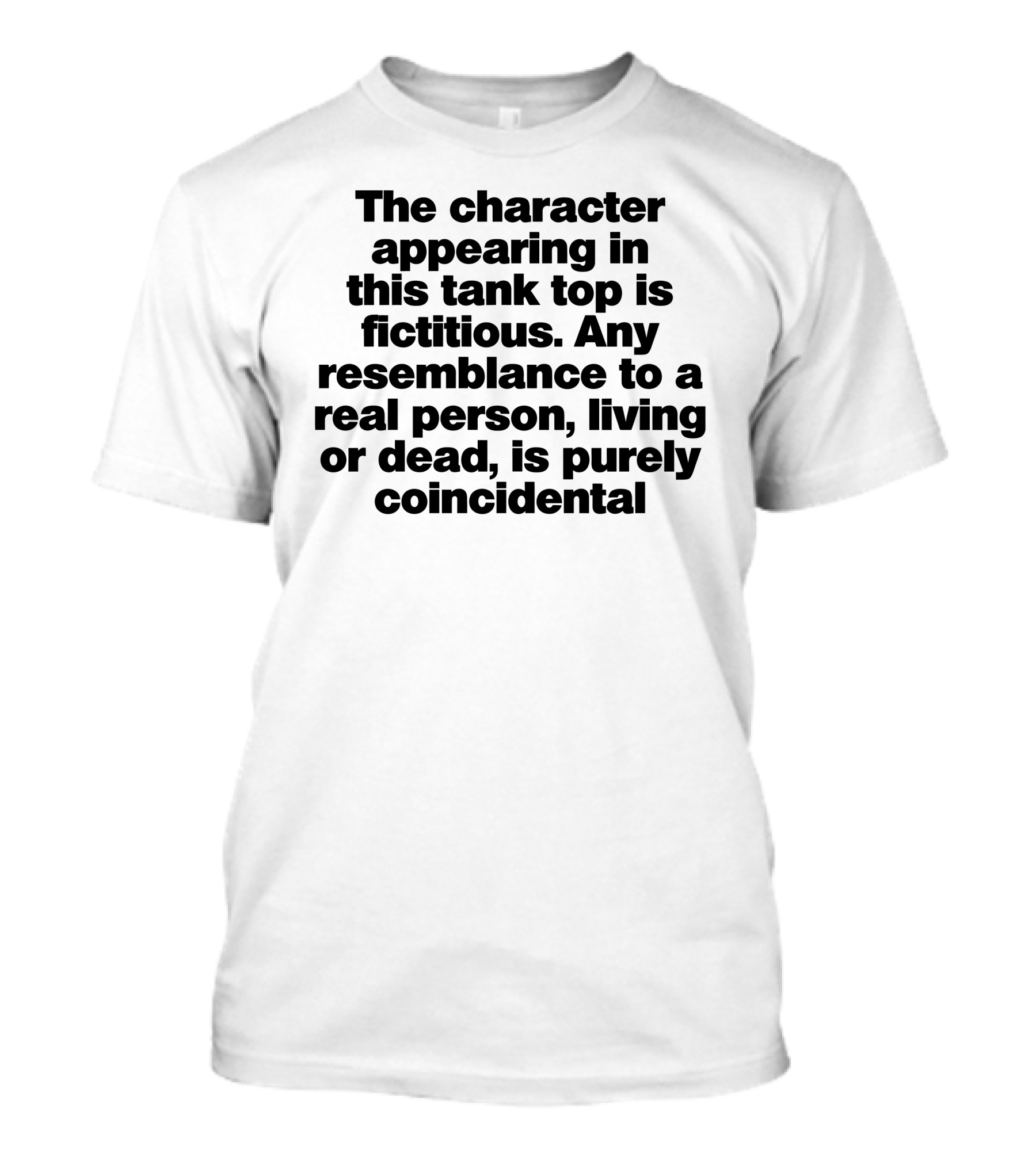 The Character Appearing In This Tank Top Is Fictitious Any Resemblance To A Real Person Living Or Dead Is Purely Coincidental T-Shirt