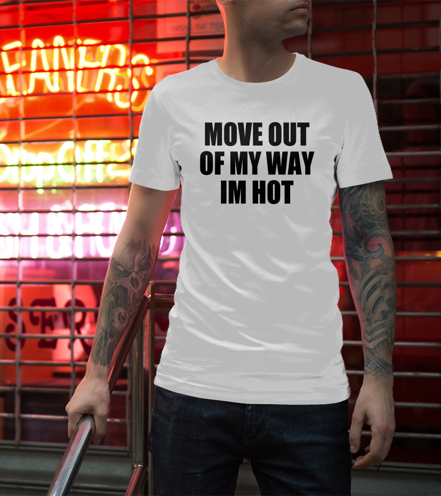 Move Out Of My Way Im Hot T-Shirt