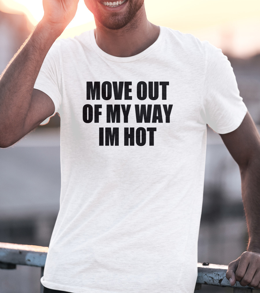 Move Out Of My Way Im Hot T-Shirt