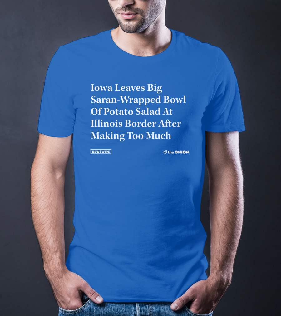 Iowa Leaves Big Saran-Wrapped Bowl Of Potato Salad At Illinois Border After Making Too Much Newswire The Onion T-Shirt