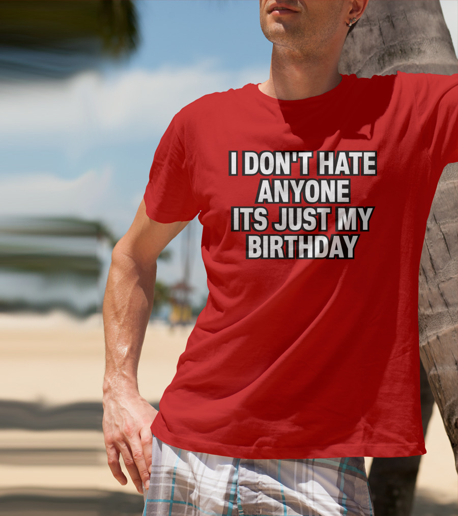I Don't Hate Anyone It's Just My Birthday Humor T-Shirt