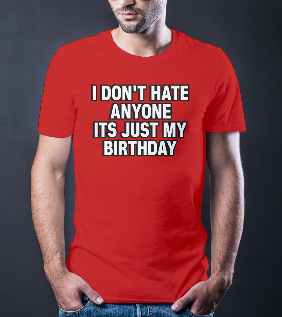 I Don't Hate Anyone It's Just My Birthday Humor T-Shirt