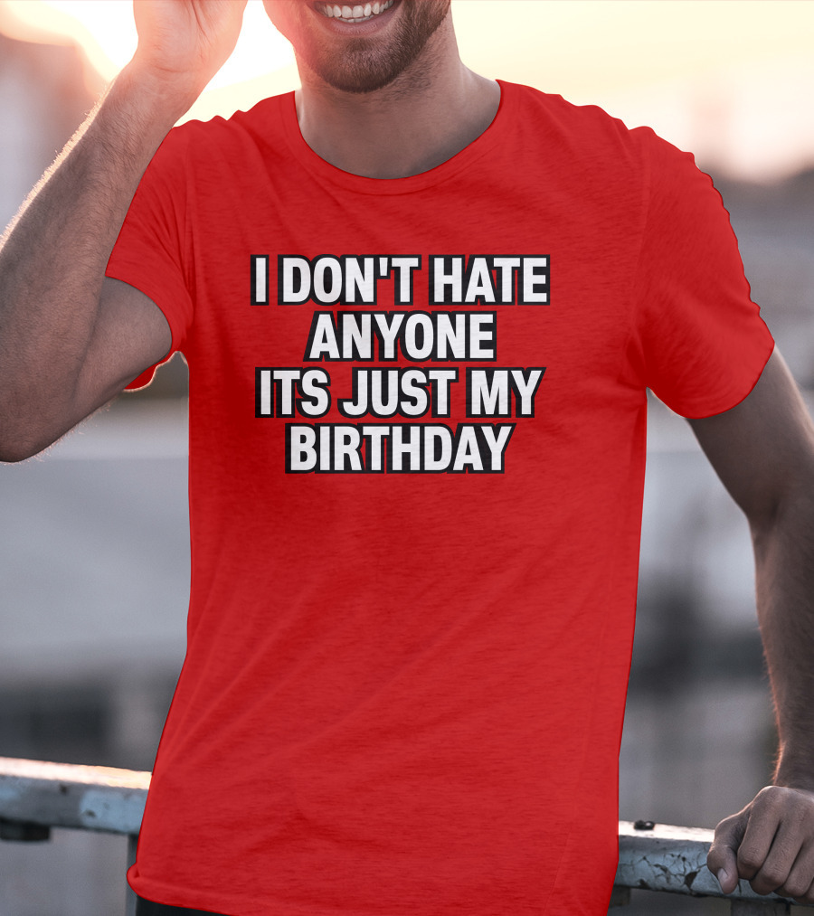I Don't Hate Anyone It's Just My Birthday Humor T-Shirt