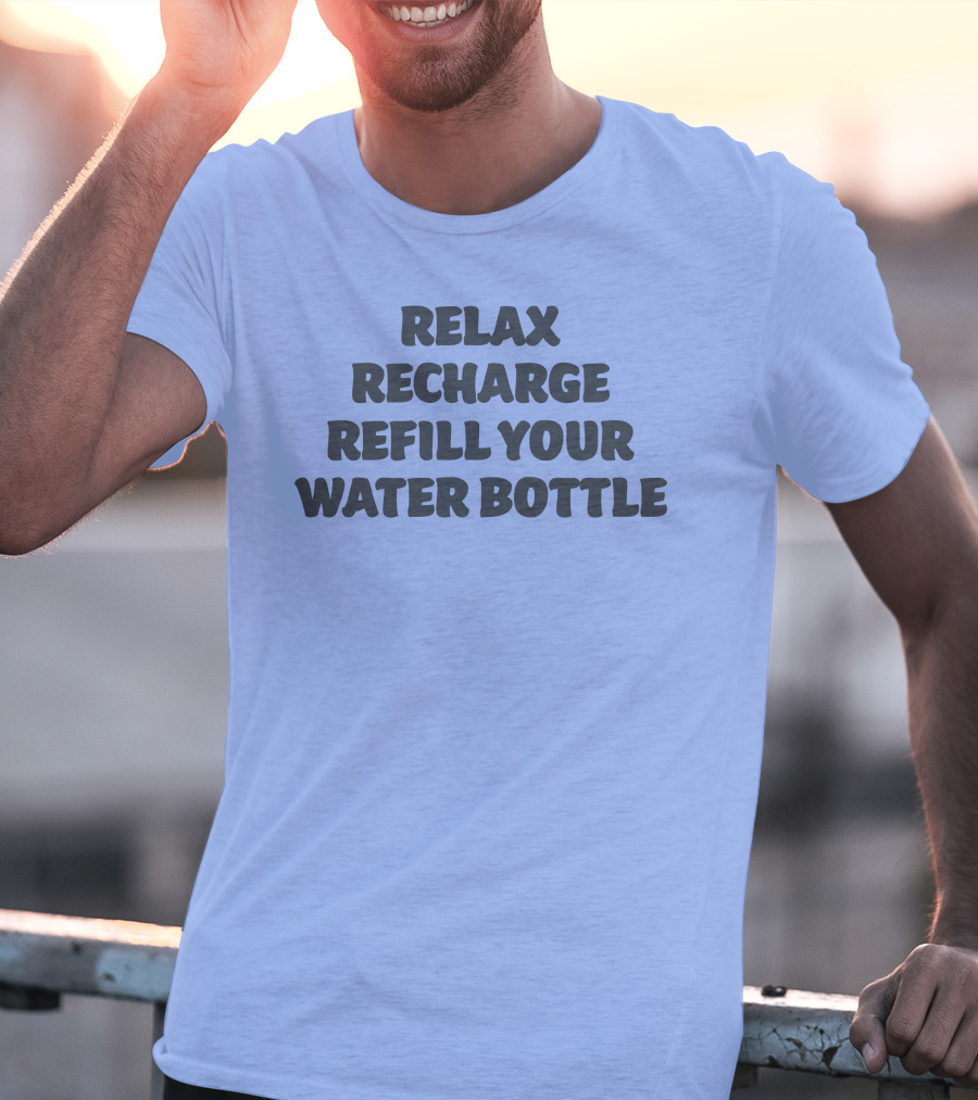 Relax Recharge Refill Your Water Bottle T-Shirt